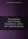 Translations from Charles Baudelaire, with a few original poems - Richard Herne Shepherd