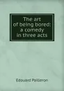 The art of being bored: a comedy in three acts - Edouard Pailleron