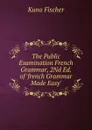 The Public Examination French Grammar, 2Nd Ed. of .french Grammar Made Easy.. - Куно Фишер