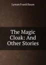The Magic Cloak: And Other Stories - Lyman Frank Baum