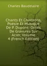Chants Et Chansons, Poesie Et Musique De P. Dupont: Ornes De Gravures Sur Acier, Volume 4 (French Edition) - Charles Baudelaire