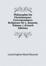 Philosophie Du Christianisme: Correspondance Religieuse De L. Bautain, Volume 1 (French Edition) - Louis Eugène Marie Bautain