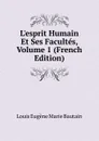 L.esprit Humain Et Ses Facultes, Volume 1 (French Edition) - Louis Eugène Marie Bautain