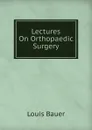 Lectures On Orthopaedic Surgery - Louis Bauer