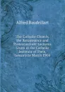 The Catholic Church, the Renaissance and Protestantism: Lectures Given at the Catholic Institute of Paris, January to March 1904 - Alfred Baudrillart