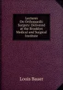 Lectures On Orthopaedic Surgery: Delivered at the Brooklyn Medical and Surgical Institute - Louis Bauer