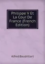 Philippe V Et La Cour De France (French Edition) - Alfred Baudrillart