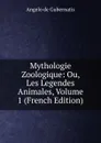 Mythologie Zoologique: Ou, Les Legendes Animales, Volume 1 (French Edition) - Angelo de Gubernatis