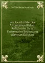 Zur Geschichte Der Alttestamentlichen Religion in Ihrer Universalen Bedeutung (German Edition) - Wolf Wilhelm Baudissin