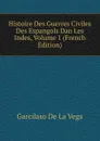 Histoire Des Guerres Civiles Des Espangols Dan Les Indes, Volume 1 (French Edition) - Garcilaso de la Vega