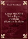 Kaiser Max Und Seine Jager: Dichtung (German Edition) - Rudolf Baumbach