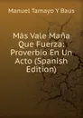 Mas Vale Mana Que Fuerza: Proverbio En Un Acto (Spanish Edition) - Manuel Tamayo Y Baus