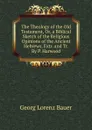 The Theology of the Old Testament, Or, a Biblical Sketch of the Religious Opinions of the Ancient Hebrews, Extr. and Tr. By P. Harwood. - G. L. Bauer