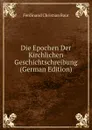 Die Epochen Der Kirchlichen Geschichtschreibung (German Edition) - Ferdinand Christian Baur
