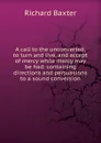 A call to the unconverted, to turn and live, and accept of mercy while mercy may be had: containing directions and persuasions to a sound conversion - Richard Baxter