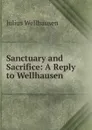 Sanctuary and Sacrifice: A Reply to Wellhausen - Julius Wellhausen