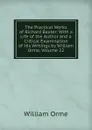 The Practical Works of Richard Baxter: With a Life of the Author and a Critical Examination of His Writings by William Orme, Volume 22 - William Orme