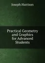 Practical Geometry and Graphics for Advanced Students - Joseph Harrison