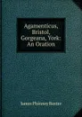 Agamenticus, Bristol, Gorgeana, York: An Oration - James Phinney Baxter