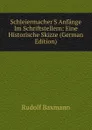 Schleiermacher.S Anfange Im Schriftstellern: Eine Historische Skizze (German Edition) - Rudolf Baxmann