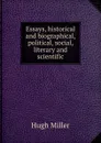 Essays, historical and biographical, political, social, literary and scientific - Hugh Miller