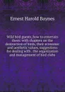 Wild bird guests, how to entertain them: with chapters on the destruction of birds, their economic and aesthetic values, suggestions for dealing with . the organization and management of bird clubs - Ernest Harold Baynes