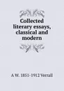 Collected literary essays, classical and modern - A W. 1851-1912 Verrall