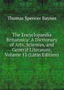 The Encyclopaedia Britannica: A Dictionary of Arts, Sciences, and General Literature, Volume 13 (Latin Edition) - Thomas Spencer Baynes