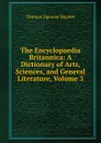 The Encyclopaedia Britannica: A Dictionary of Arts, Sciences, and General Literature, Volume 3 - Thomas Spencer Baynes