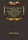 De L.origine Du Mal, Ou Examen Des Principales Difficultes De Bayle, Sur Cette Matiere (French Edition) - Pierre Bayle
