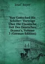 Von Gottsched Bis Schiller: Vortrage Uber Die Classische Zeit Des Dentschen Drama.s, Volume 3 (German Edition) - Josef Bayer