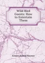 Wild Bird Guests: How to Entertain Them - Ernest Harold Baynes