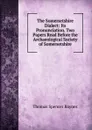 The Somersetshire Dialect: Its Pronunciation. Two Papers Read Before the Archaeological Society of Somersetshire - Thomas Spencer Baynes