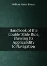 Handbook of the .double. Slide Rule, Shewing Its Applicability to Navigation - William Henry Bayley