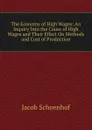 The Economy of High Wages: An Inquiry Into the Cause of High Wages and Their Effect On Methods and Cost of Production - Jacob Schoenhof