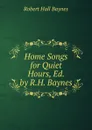 Home Songs for Quiet Hours, Ed. by R.H. Baynes - Robert Hall Baynes