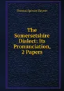 The Somersetshire Dialect: Its Pronunciation, 2 Papers - Thomas Spencer Baynes
