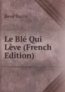 Le Ble Qui Leve (French Edition) - René Bazin