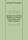 Lectures On Clinical Medicine: Delivered at the Hotel-Dieu, Paris, Volume 1 - Armand Trousseau