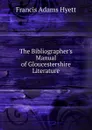 The Bibliographer.s Manual of Gloucestershire Literature - Francis Adams Hyett