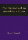 The memoirs of an American citizen - Herrick Robert