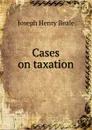 Cases on taxation - Joseph Henry Beale