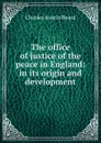 The office of justice of the peace in England: in its origin and development - Charles Austin Beard