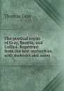 The poetical works of Gray, Beattie, and Collins. Reprinted from the best authorities, with memoirs and notes - Gray Thomas
