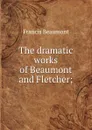 The dramatic works of Beaumont and Fletcher; - Beaumont Francis