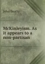 McKinleyism. As it appears to a non-partisan - John Beatty