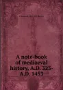 A note-book of mediaeval history, A.D. 323- A.D. 1453 - C Raymond 1868-1955 Beazley