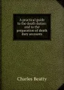 A practical guide to the death duties: and to the preparation of death duty accounts - Charles Beatty