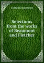 Selections from the works of Beaumont and Fletcher - Beaumont Francis