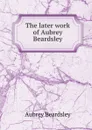 The later work of Aubrey Beardsley - Aubrey Beardsley